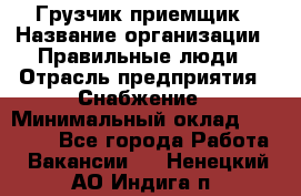 Грузчик-приемщик › Название организации ­ Правильные люди › Отрасль предприятия ­ Снабжение › Минимальный оклад ­ 26 000 - Все города Работа » Вакансии   . Ненецкий АО,Индига п.